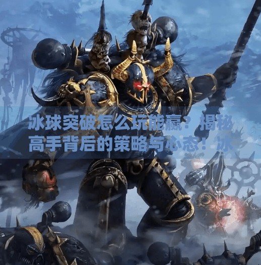 冰球突破怎么玩能赢？揭秘高手背后的策略与心态！冰球突破怎么玩能赢