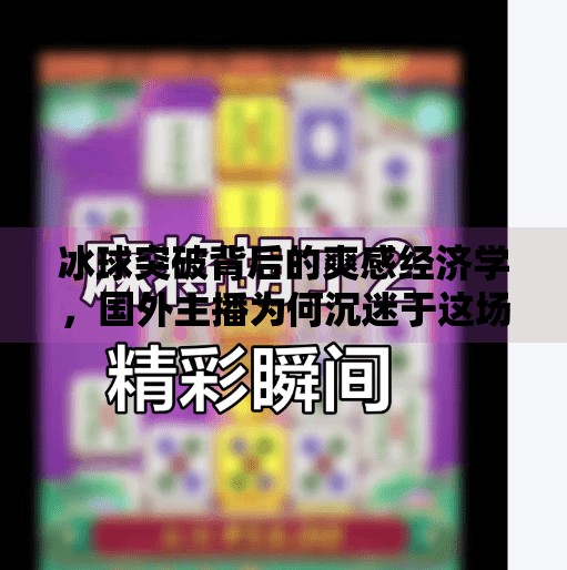 冰球突破背后的爽感经济学，国外主播为何沉迷于这场虚拟运动？国外主播冰球突破视频