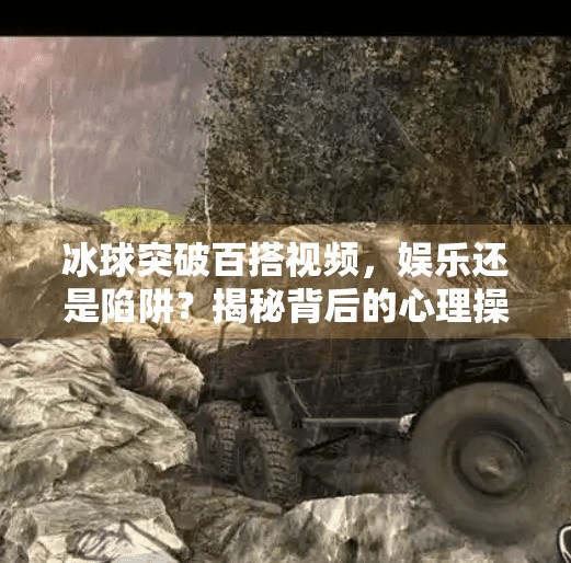 冰球突破百搭视频，娱乐还是陷阱？揭秘背后的心理操控术,冰球突破百搭视频