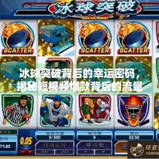 冰球突破背后的幸运密码,揭秘短视频爆款背后的流量逻辑与用户心理,幸运百搭冰球突破视频