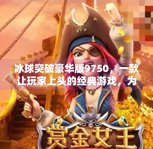 冰球突破豪华版9750，一款让玩家上头的经典游戏，为何至今仍被无数人怀念？冰球突破豪华版9750