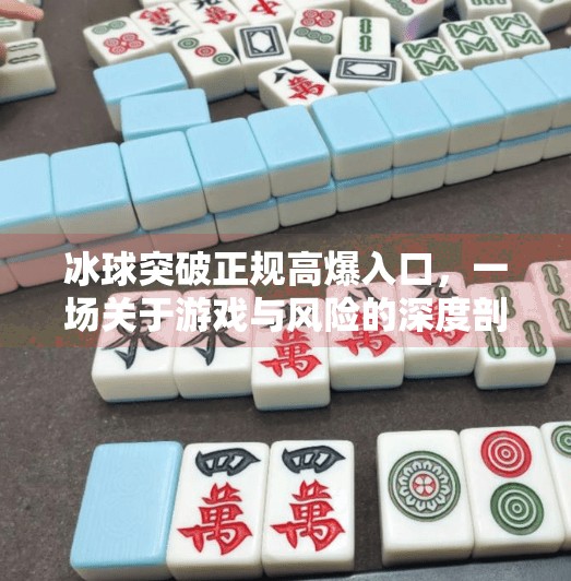 冰球突破正规高爆入口,一场关于游戏与风险的深度剖析,冰球突破正规高爆入口