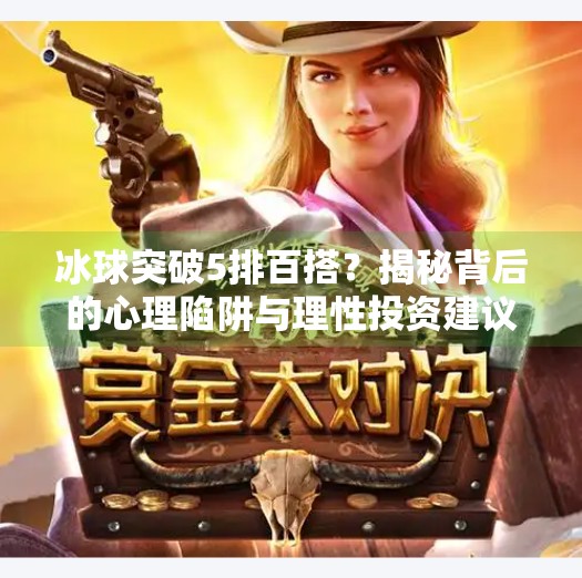 冰球突破5排百搭?揭秘背后的心理陷阱与理性投资建议,冰球突破5排百搭