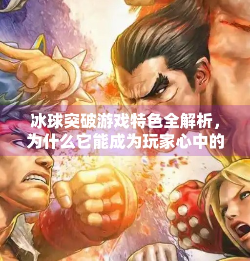 冰球突破游戏特色全解析,为什么它能成为玩家心中的硬核娱乐神器?冰球突破游戏特色是什么