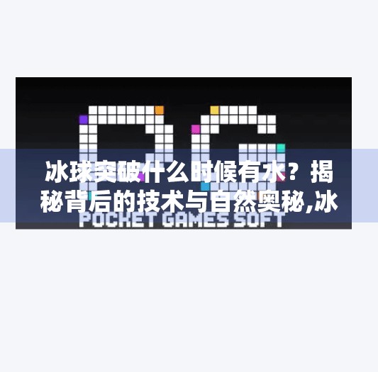 冰球突破什么时候有水?揭秘背后的技术与自然奥秘,冰球突破什么时候有水
