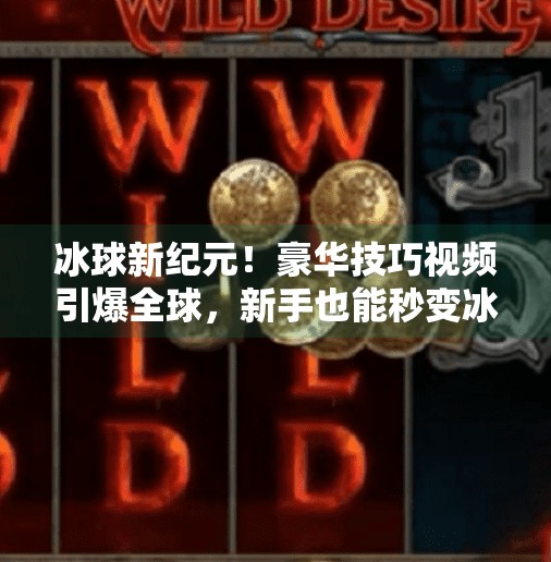 冰球新纪元!豪华技巧视频引爆全球,新手也能秒变冰上魔术师?突破冰球豪华技巧视频