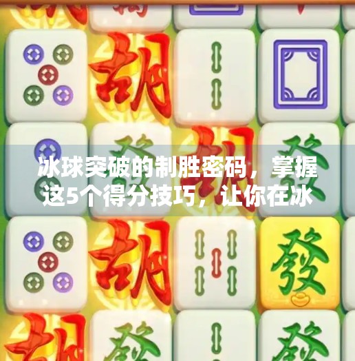 冰球突破的制胜密码,掌握这5个得分技巧,让你在冰面上如鱼得水!冰球突破的最佳得分技巧
