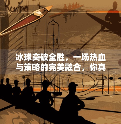 冰球突破全胜,一场热血与策略的完美融合,你真的懂了吗?冰球突破全胜什么意思