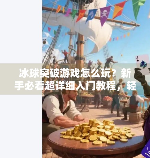冰球突破游戏怎么玩?新手必看超详细入门教程,轻松上手赢大奖!冰球突破游戏怎么玩教程