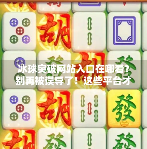 冰球突破网站入口在哪看?别再被误导了!这些平台才是正道!冰球突破网站入口在哪看