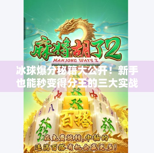 冰球爆分秘籍大公开！新手也能秒变得分王的三大实战技巧,突破冰球爆分技巧