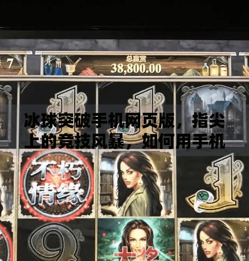 冰球突破手机网页版,指尖上的竞技风暴,如何用手机玩转冰球魅力?冰球突破手机网页版