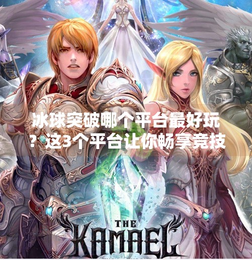 冰球突破哪个平台最好玩?这3个平台让你畅享竞技快感,拒绝踩雷!冰球突破哪个平台最好玩