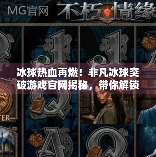 冰球热血再燃!非凡冰球突破游戏官网揭秘,带你解锁冰雪竞技新体验!非凡冰球突破游戏网址