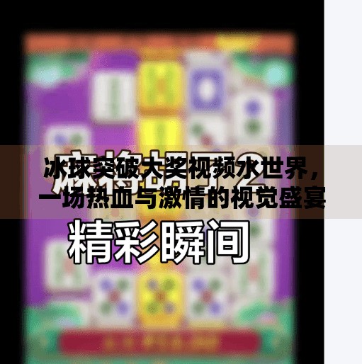冰球突破大奖视频水世界,一场热血与激情的视觉盛宴,你敢来挑战吗?冰球突破大奖视频水世界