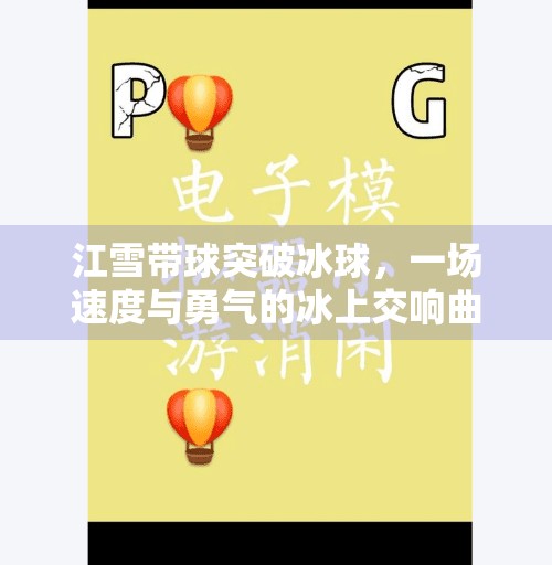 江雪带球突破冰球,一场速度与勇气的冰上交响曲,江雪带球突破冰球