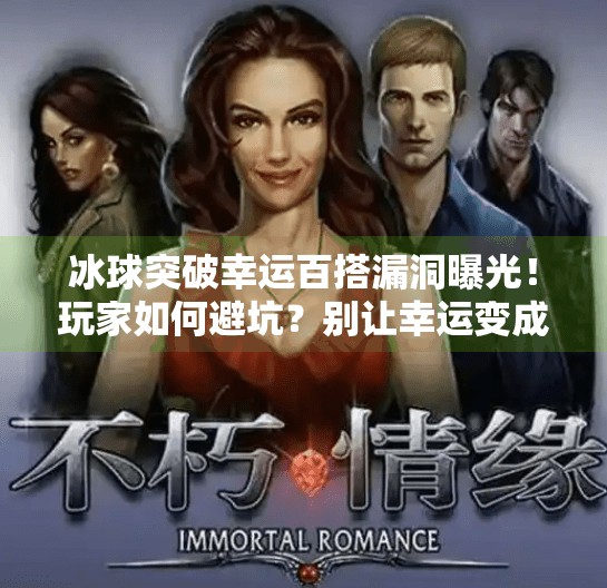 冰球突破幸运百搭漏洞曝光!玩家如何避坑?别让幸运变成陷阱,冰球突破幸运百搭漏洞