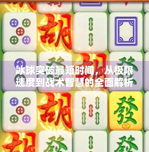 冰球突破最短时间，从极限速度到战术智慧的全面解析,冰球突破最短时间