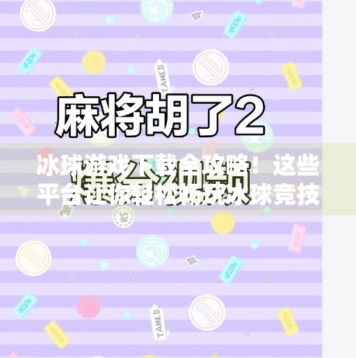 冰球游戏下载全攻略!这些平台让你轻松畅玩冰球竞技,无需等待!突破冰球下载地址大全