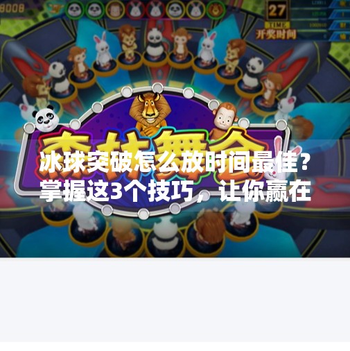 冰球突破怎么放时间最佳?掌握这3个技巧,让你赢在秒计!冰球突破怎么放时间最佳