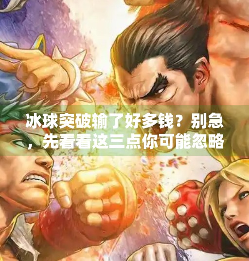 冰球突破输了好多钱?别急,先看看这三点你可能忽略了!冰球突破输了好多钱