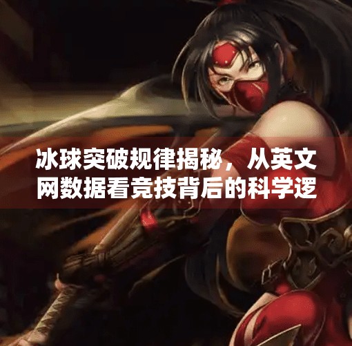 冰球突破规律揭秘,从英文网数据看竞技背后的科学逻辑,冰球突破规律 英文网
