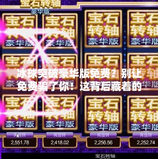冰球突破豪华版免费?别让免费骗了你!这背后藏着的套路你必须知道!冰球突破豪华版免费