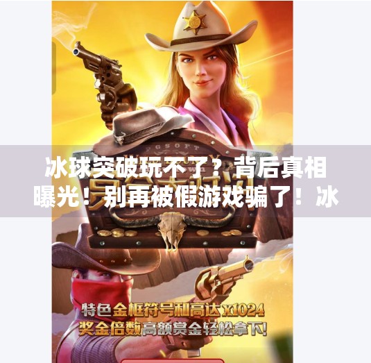 冰球突破玩不了?背后真相曝光!别再被假游戏骗了!冰球突破为什么玩不了