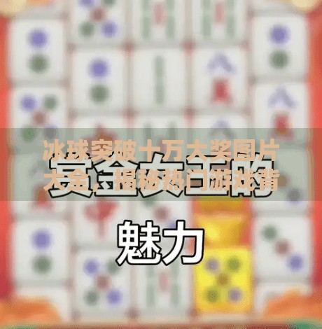 冰球突破十万大奖图片大全,揭秘热门游戏背后的视觉奇迹与玩家狂欢,冰球突破十万大奖图片大全