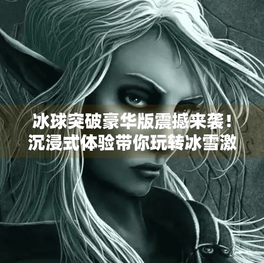 冰球突破豪华版震撼来袭!沉浸式体验带你玩转冰雪激情!冰球突破豪华版介绍