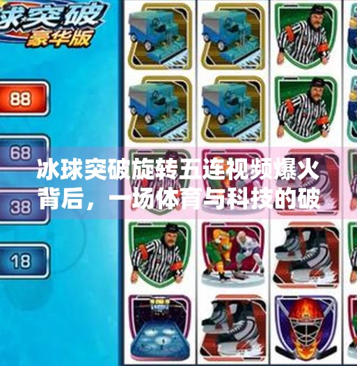 冰球突破旋转五连视频爆火背后,一场体育与科技的破圈实验,冰球突破旋转五连视频