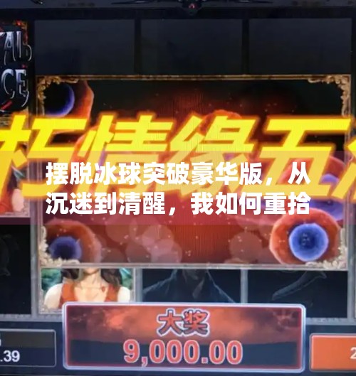 摆脱冰球突破豪华版,从沉迷到清醒,我如何重拾生活的掌控感,摆脱冰球突破豪华版