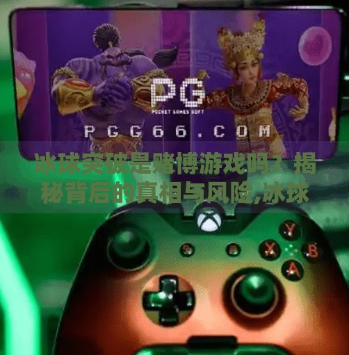 冰球突破是赌博游戏吗?揭秘背后的真相与风险,冰球突破是赌博游戏吗