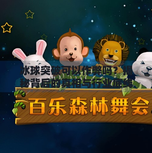 冰球突破可以作弊吗?揭秘背后的真相与行业底线!冰球突破可以作弊吗