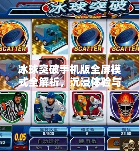 冰球突破手机版全屏模式全解析,沉浸体验与操作技巧大揭秘!冰球突破手机版全屏模式