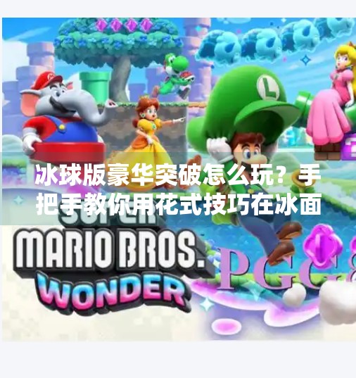冰球版豪华突破怎么玩?手把手教你用花式技巧在冰面上秀翻全场!冰球版豪华突破怎么玩