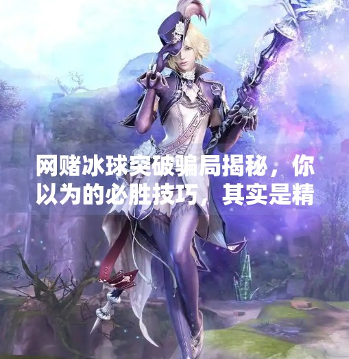 网赌冰球突破骗局揭秘,你以为的必胜技巧,其实是精心设计的陷阱!网赌冰球突破太假了