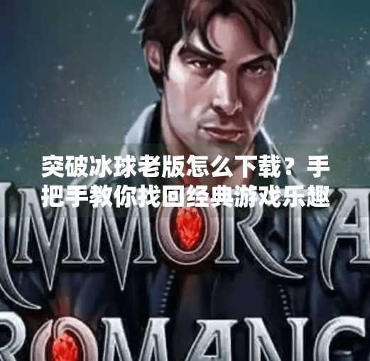 突破冰球老版怎么下载?手把手教你找回经典游戏乐趣!突破冰球老版怎么下载
