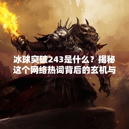 冰球突破243是什么?揭秘这个网络热词背后的玄机与真相,冰球突破243什么意思