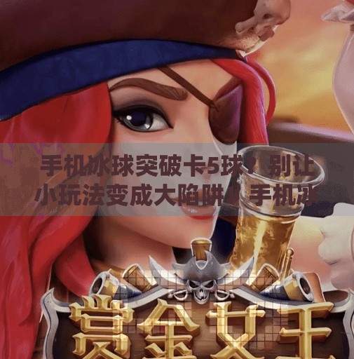 手机冰球突破卡5球？别让小玩法变成大陷阱！手机冰球突破卡5球