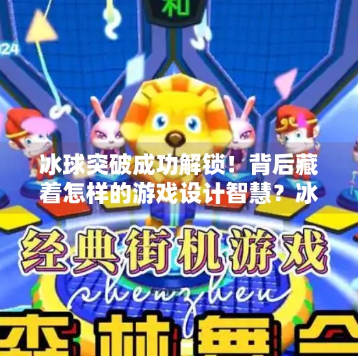 冰球突破成功解锁！背后藏着怎样的游戏设计智慧？冰球突破出现成功解锁