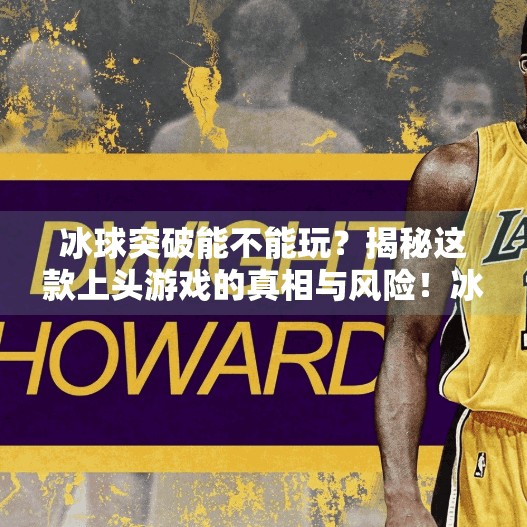 冰球突破能不能玩？揭秘这款上头游戏的真相与风险！冰球突破能不能玩