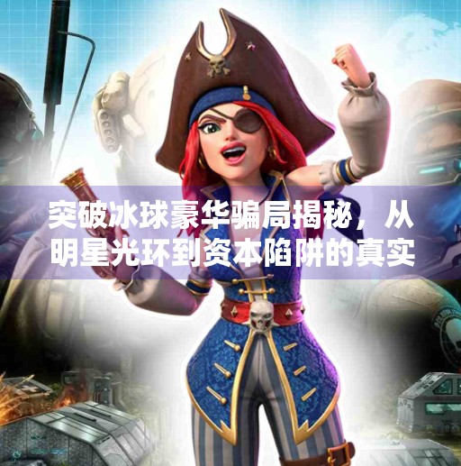 突破冰球豪华骗局揭秘，从明星光环到资本陷阱的真实内幕,突破冰球豪华骗局揭秘