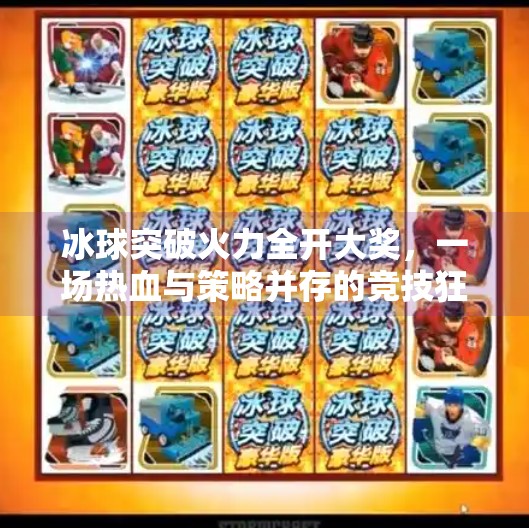冰球突破火力全开大奖，一场热血与策略并存的竞技狂欢！冰球突破火力全开大奖