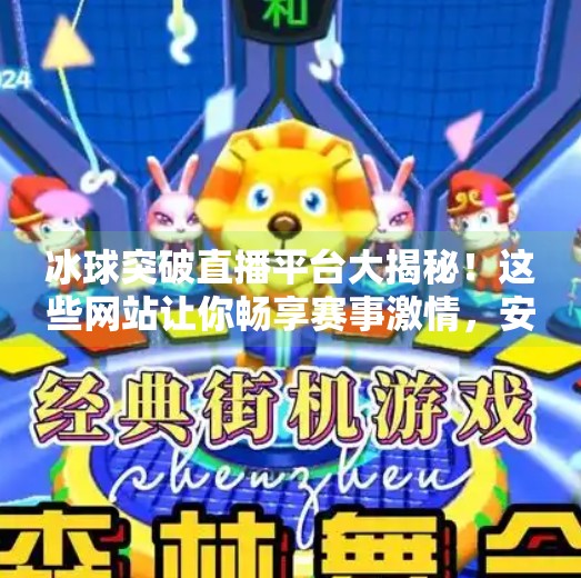 冰球突破直播平台大揭秘！这些网站让你畅享赛事激情，安全又便捷！冰球突破哪个网站可以看