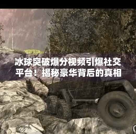 冰球突破爆分视频引爆社交平台！揭秘豪华背后的真相与玩家心态,豪华冰球突破爆分视频